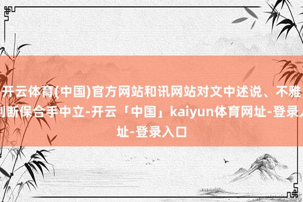 开云体育(中国)官方网站和讯网站对文中述说、不雅点判断保合手中立-开云「中国」kaiyun体育网址-登录入口