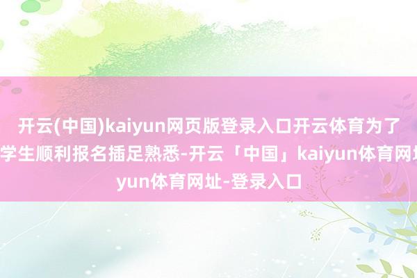 开云(中国)kaiyun网页版登录入口开云体育为了匡助更多的学生顺利报名插足熟悉-开云「中国」kaiyun体育网址-登录入口