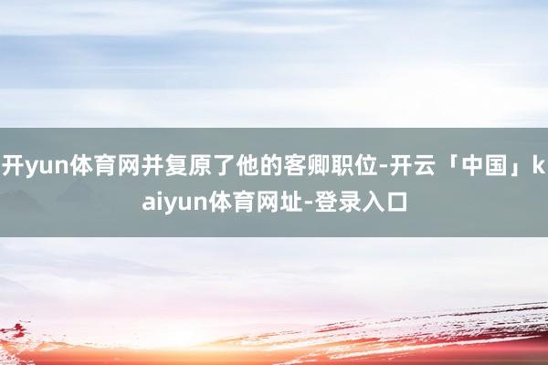 开yun体育网并复原了他的客卿职位-开云「中国」kaiyun体育网址-登录入口