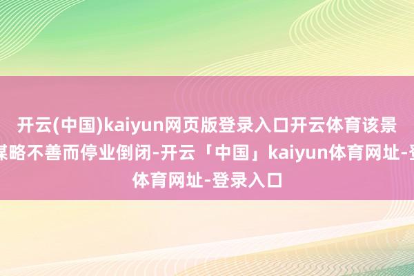开云(中国)kaiyun网页版登录入口开云体育该景区曾因谋略不善而停业倒闭-开云「中国」kaiyun体育网址-登录入口