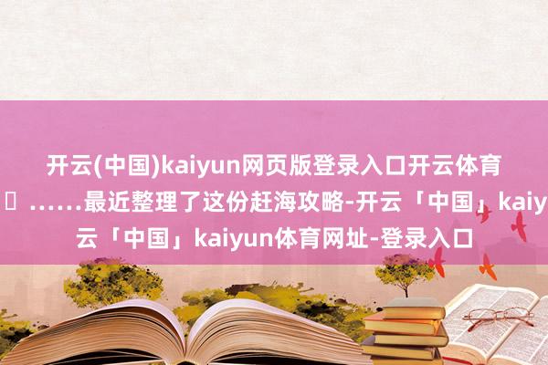 开云(中国)kaiyun网页版登录入口开云体育果真很容易爆桶😄……最近整理了这份赶海攻略-开云「中国」kaiyun体育网址-登录入口
