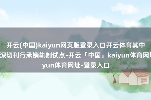 开云(中国)kaiyun网页版登录入口开云体育其中建议要开展深切刊行承销轨制试点-开云「中国」kaiyun体育网址-登录入口