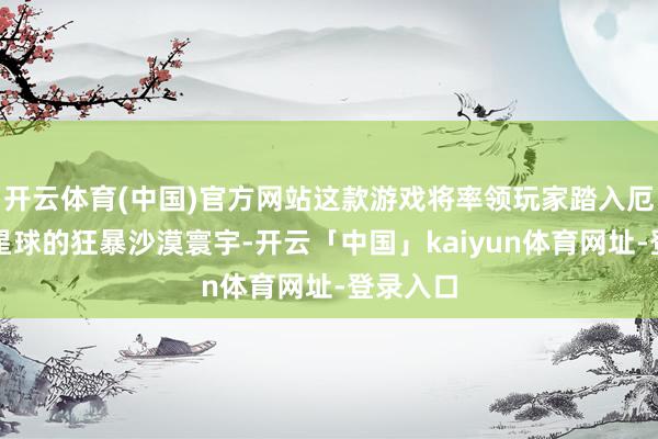 开云体育(中国)官方网站这款游戏将率领玩家踏入厄拉科斯星球的狂暴沙漠寰宇-开云「中国」kaiyun体育网址-登录入口