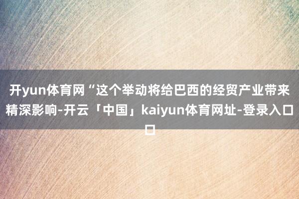 开yun体育网　　“这个举动将给巴西的经贸产业带来精深影响-开云「中国」kaiyun体育网址-登录入口