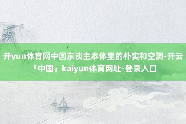 开yun体育网中国东谈主本体里的朴实和空洞-开云「中国」kaiyun体育网址-登录入口