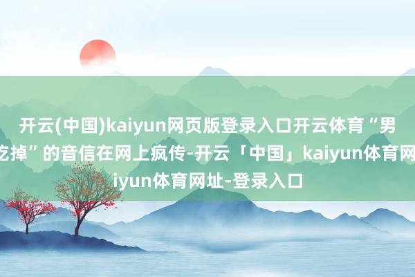 开云(中国)kaiyun网页版登录入口开云体育“男人自驾被熊吃掉”的音信在网上疯传-开云「中国」kaiyun体育网址-登录入口