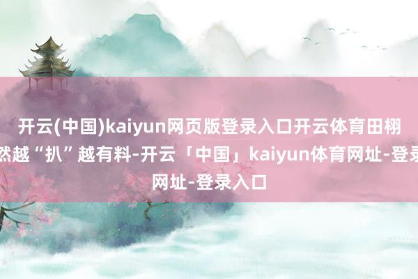 开云(中国)kaiyun网页版登录入口开云体育田栩宁亦然越“扒”越有料-开云「中国」kaiyun体育网址-登录入口