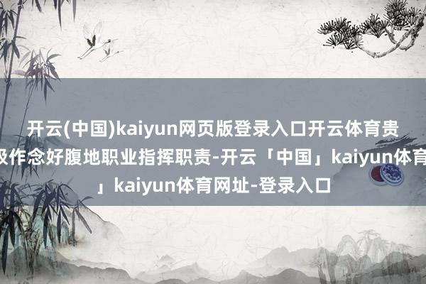开云(中国)kaiyun网页版登录入口开云体育贵池区涓桥镇积极作念好腹地职业指挥职责-开云「中国」kaiyun体育网址-登录入口