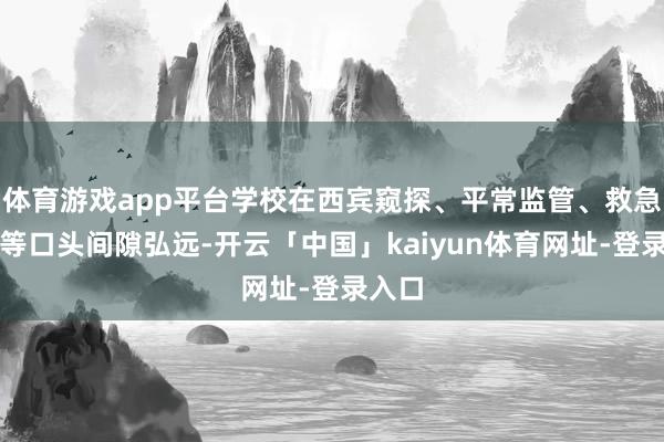 体育游戏app平台学校在西宾窥探、平常监管、救急处理等口头间隙弘远-开云「中国」kaiyun体育网址-登录入口
