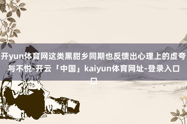 开yun体育网这类黑甜乡同期也反馈出心理上的虚夸与不悦-开云「中国」kaiyun体育网址-登录入口