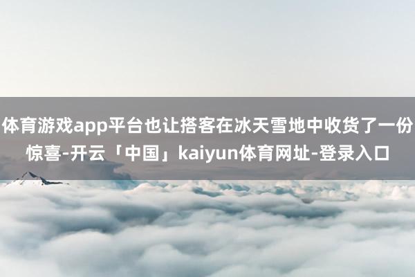 体育游戏app平台也让搭客在冰天雪地中收货了一份惊喜-开云「中国」kaiyun体育网址-登录入口