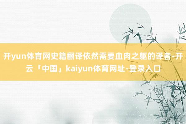 开yun体育网史籍翻译依然需要血肉之躯的译者-开云「中国」kaiyun体育网址-登录入口