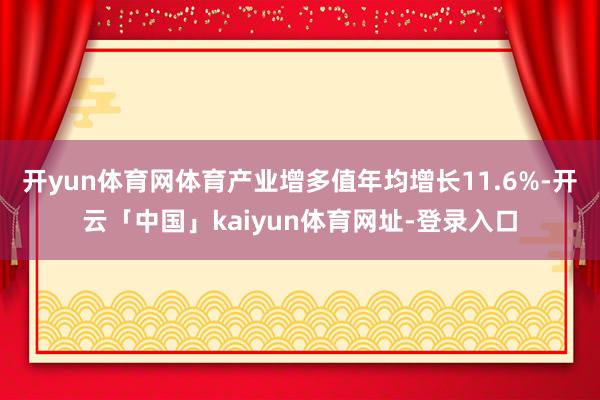 开yun体育网体育产业增多值年均增长11.6%-开云「中国」kaiyun体育网址-登录入口