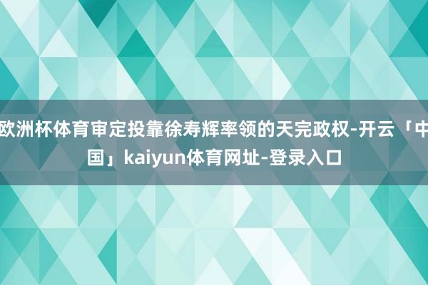 欧洲杯体育审定投靠徐寿辉率领的天完政权-开云「中国」kaiyun体育网址-登录入口