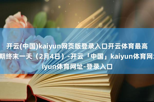 开云(中国)kaiyun网页版登录入口开云体育最高日展望为假期终末一天(2月4日)-开云「中国」kaiyun体育网址-登录入口