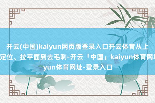 开云(中国)kaiyun网页版登录入口开云体育从上料、导角、定位、拉平面到去毛刺-开云「中国」kaiyun体育网址-登录入口