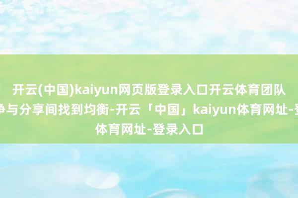 开云(中国)kaiyun网页版登录入口开云体育团队需在竞争与分享间找到均衡-开云「中国」kaiyun体育网址-登录入口