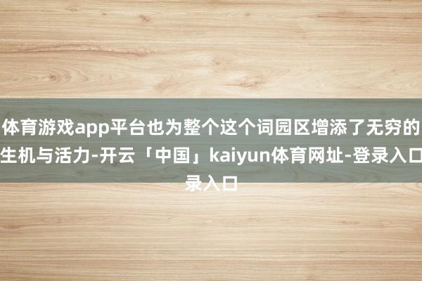 体育游戏app平台也为整个这个词园区增添了无穷的生机与活力-开云「中国」kaiyun体育网址-登录入口